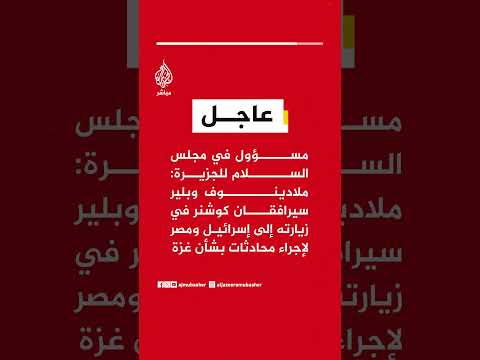 مسؤول للجزيرة: ملادينوف وبلير سيرافقان كوشنر في زيارته إلى إسرائيل ومصر لإجراء محادثات بشأن غزة