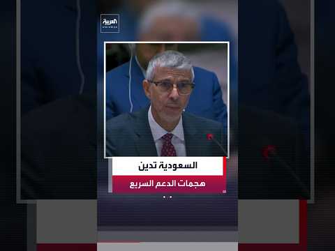 مندوب السعودية لدى الأمم المتحدة: ندين بأشد العبارات هجمات قوات الدعم السريع ضد المدنيين