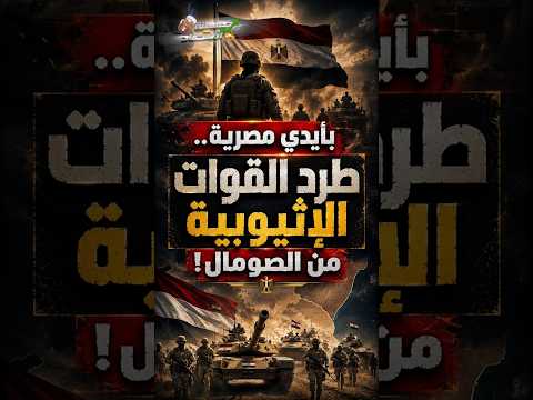 بأيدي مصرية.. طرد القوات الإثيوبية من الصومال!