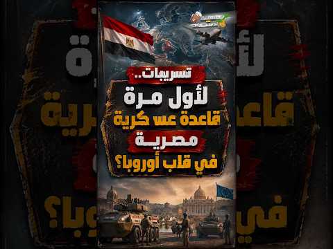 تسرييات.. لأول مرة قاعدة عسـ.كرية مصرية في قلب أوروبا؟