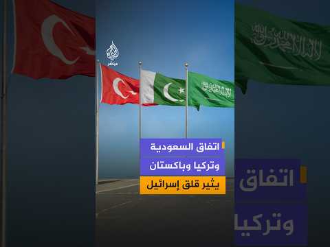 اتفاق دفاع مشترك بين السعودية وتركيا وباكستان يثير مخاوف إسرائيلية