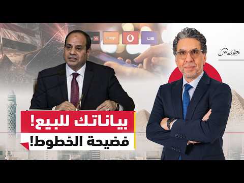 فضـ.ـيحة تسجيل الخطوط!.. شركات الاتصالات باعت بيانات المصريين وما علاقة السيسي؟
