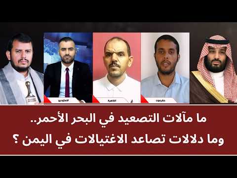 ما مآلات التصعيد في البحر الأحمر.. وما دلالات تصاعد الاغتيالات في اليمن؟