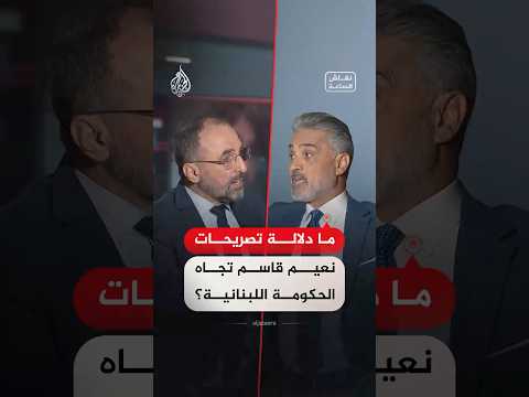 نقاش الساعة – ما دلالة تصريحات نعيم قاسم تجاه الحكومة اللبنانية؟
