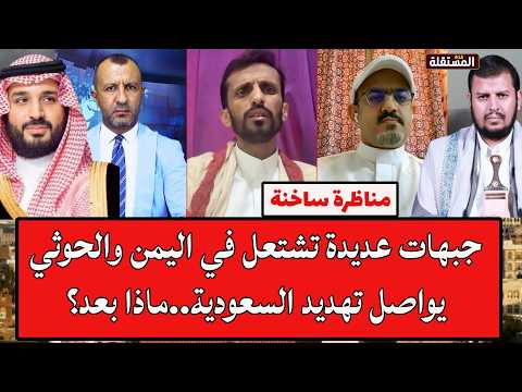 مناظرة ساخنة: جبهات عديدة تشتعل في اليمن وصنعاء تواصل تهديد السعودية..ماذا بعد؟