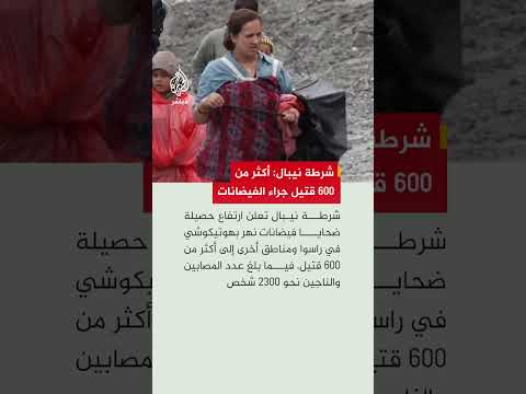 شرطة نيبال: ارتفاع حصيلة ضحايا الفيضانات إلى أكثر من 600 قتيل فيمابلغ عدد المصابين والناجين نحو 2300