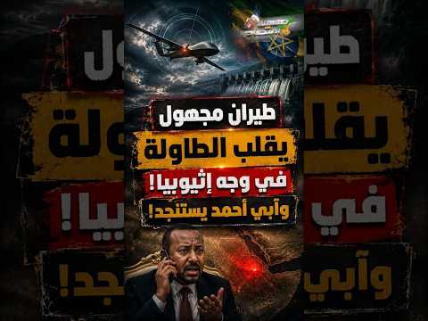 طيران مجهول يقلب الطاولة في وجه إثيوبيا! وآبي أحمد يستنجد!