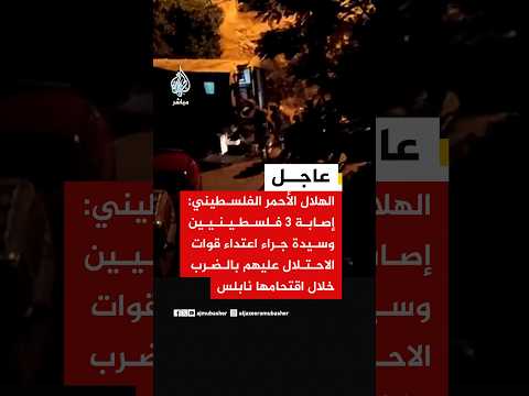 الهلال الأحمر الفلسطيني: إصابة 3 فلسطينيين وسيدة جراء اعتداء قوات الاحتلال عليهم بالضرب في  نابلس