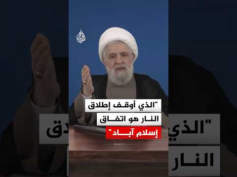 نعيم قاسم: الذي أوقف إطلاق النار هو اتفاق إسلام آباد