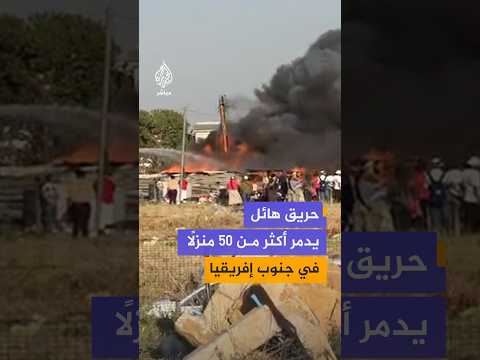 حريق هائل في بيترماريتزبرغ بجنوب إفريقيا يدمر أكثر من 50 منزلًا ويشرد عشرات العائلات