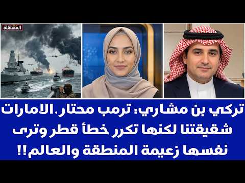 تركي بن مشاري: ترمب محتار ـ الامارات شقيقتنا لكنها تكرر خطأ قطر وترى نفسها زعيمة المنطقة والعالم!!