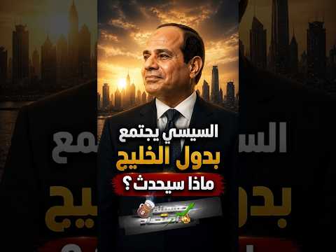 السيسي يجتمع بدول الخليج..ماذا سيحدث؟