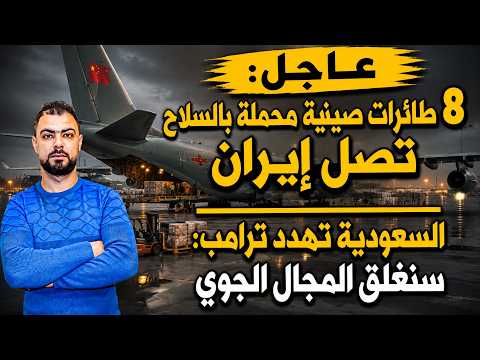 عاجل: 8 طائرات صينية محملة بالسلاح تصل إيران | السعودية تهدد ترامب: سنغلق المجال الجوي