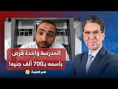 ناصر: ولي أمر اكتشف فجأة إن المدرسة واخدة قرض باسمه بـ700 ألف جنيه.. تخيل!!