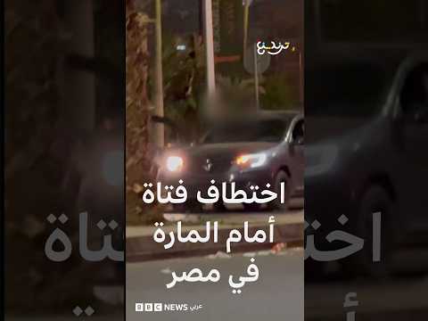 اختطاف فتاة في شارع مزدحم يثير غضبا في مصر والشرطة تلقي القبض على المتهمين