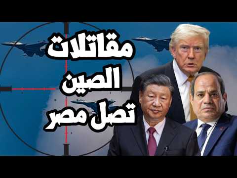 مقاتلات الصين تصل مصر بعد التراجع الامريكي العسكري بسبب حرب ايران