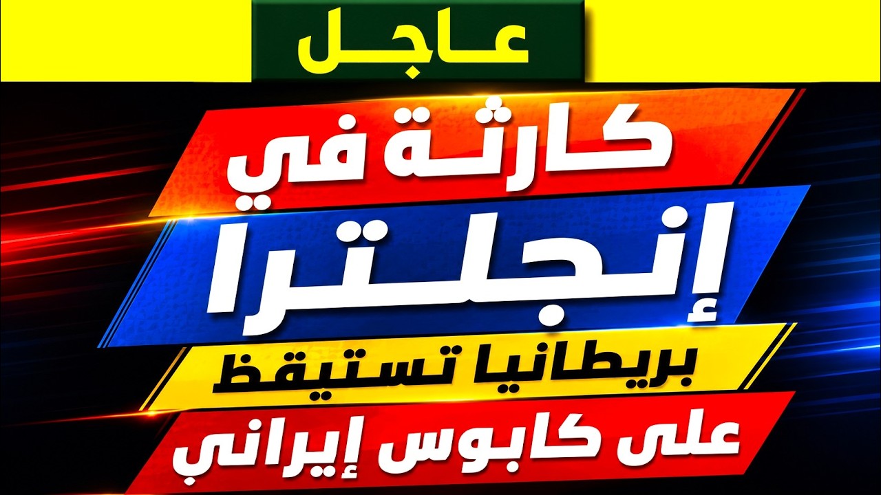 اجل | كارثة في إنجلترا.. بريطانيا تستيقظ على كابوس إيراني