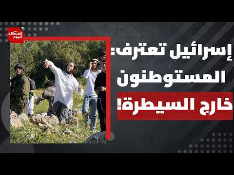 كيف انتهت اعتداءات المستوطنين إلى اعتراف إسرائيلي رسمي بالفشل؟ | المشهد اليوم