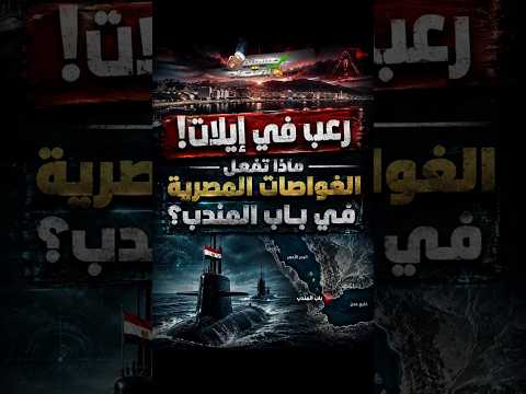 رعـــ.ب في إيلات! ماذا تفعل الغواصات المصرية في باب المندب؟