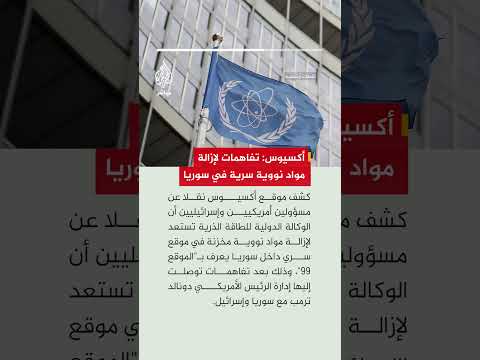أكسيوس: إدارة ترمب تتوصل إلى تفاهمات مع سوريا وإسرائيل لإزالة مواد نووية مخزنة بموقع سري في سوريا