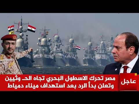عاجل الآن🚨مصر تعلن الحرب على الحــ وثيين و تحرك الاسطول البحري تجاه اليمن بعد استهداف ميناء دمياط