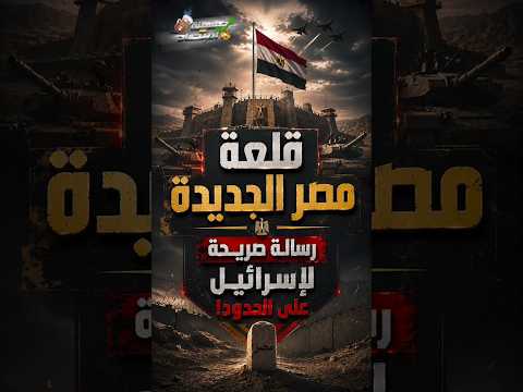 قلعة مصر الجديدة.. رسالة صريحة لإســ.رائيـــ.ل على الحدود!
