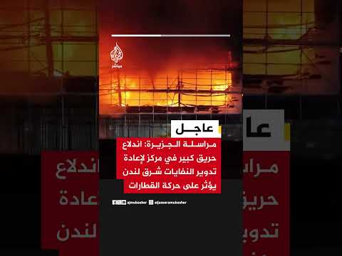 مراسلة #الجزيرة: اندلاع حريق كبير في مركز لإعادة تدوير النفايات شرق لندن يؤثر على حركة القطارات