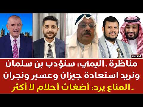 مناظرة ــ اليمني: سنؤدب بن سلمان ونريد استعادة جيزان وعسير ونجران ــ المناع: أضغاث أحلام لا أكثر