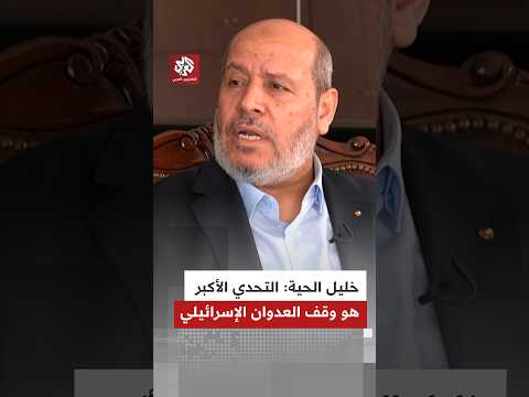 رئيس المكتب السياسي لحركة حماس خليل الحية: التحدي الأكبر هو وقف العدوان الإسرائيلي