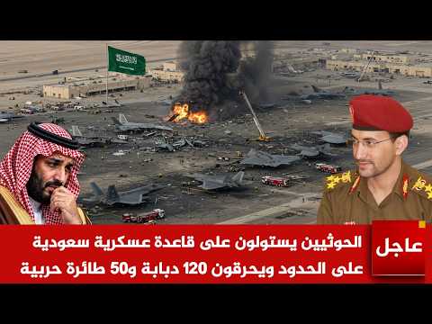 عاجل الآن🚨الحوثيين يستولون على قاعدة عسكرية سعودية على الحدود ويحرقون 120 دبابة و50 طائرة حربية