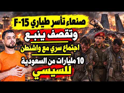 صنعاء تأسر طياري F-15 وتقصف ينبع | اجتماع سري مع واشنطن | 10 مليارات من السعودية للسيسي