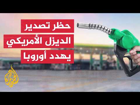 قراءة اقتصادية.. تحذيرات عالمية من حظر أمريكا تصدير الديزل