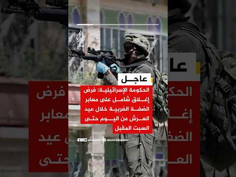 الحكومة الإسرائيلية: فرض إغلاق شامل على معابر الضفة الغربية خلال عيد العرش من اليوم حتى السبت المقبل