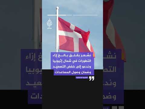 الخارجية الدنماركية: قلقون من التطورات شمال إثيوبيا وندعو لخفض التصعيد وضمان وصول المساعدات