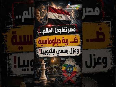 مصر تفاجئ العالم.. ضـ.ربة دبلوماسية وعزل رسمي لإثيوبيا!"