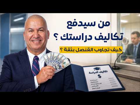 من سيدفع تكاليف دراستك؟ كيف تجاوب القنصل بثقة؟