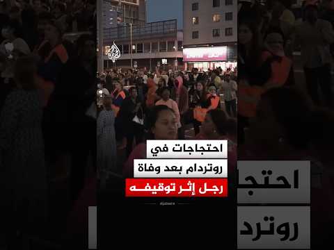 إثر وفاة رجل بعدوقيفه من الشرطة.. احتجاجات في هولندا بمدينة روتردام