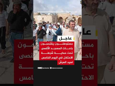 مستوطنون يقتحمون باحات المسجد الأقصى تحت حماية شرطة الاحتلال في اليوم الخامس لعيد العرش