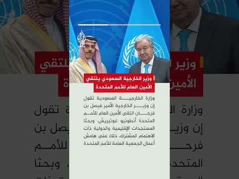 وزير الخارجية السعودي يلتقي الأمين العام للأمم المتحدة
