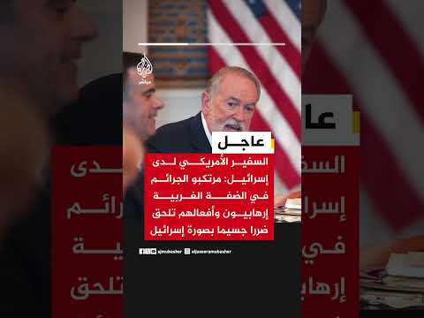 السفير الأمريكي لدى إسرائيل: مرتكبو الجرائم في الضفة الغربية إرهابيون وأفعالهم تضر بصورة إسرائيل