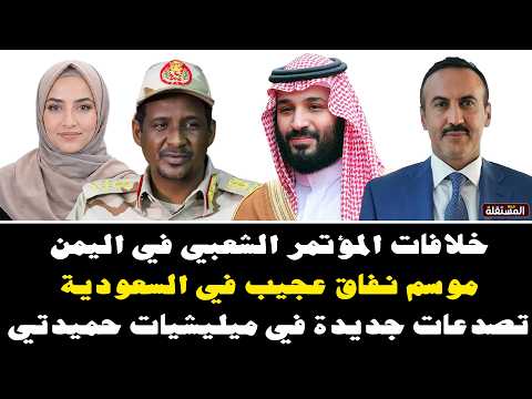 خلافات المؤتمر الشعبي في اليمن ــ موسم نفاق عجيب في السعودية ـ  تصدعات جديدة في ميليشيات حميدتي