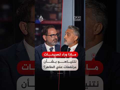 نقاش الساعة – ماذا وراء تصريحات نتنياهو بشأن مرتفعات علي الطاهر؟