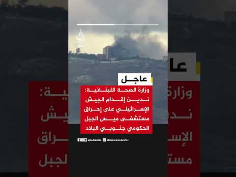 وزارة الصحة اللبنانية: ندين إقدام الجيش الإسرائيلي على إحراق مستشفى ميس الجبل