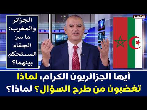 أيها الجزائريون الكرام: لماذا تغضبون من مجرد طرح السؤال عن مشكلتكم مع المغرب؟ لماذا؟