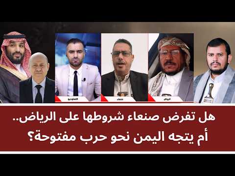 منـاظـرة: هل تفرض صنعاء شروطها على الرياض.. أم يتجه اليمن نحو حرب مفتوحة؟