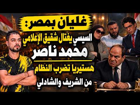 غليان بمصر | السيسي يغتال شقيق الإعلامي محمد ناصر | هستيريا تضرب النظام من الشريف والشاذلي