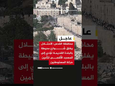 محافظة القدس: الاحتلال يغلق شوارع حول البلدة القديمة تؤدي إلى الأقصى لتأمين حركة المستوطنين