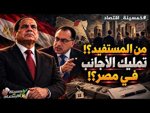 تمليك الأجانب للعقارات في مصر.. من المستفيد؟! فخ خطير يقترب؟! ما القصة وراء ما يحدث؟!