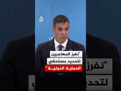 رئيس الوزراء الإسباني: نفرز المهاجرين لتحديد مستحقي الحماية الدولية