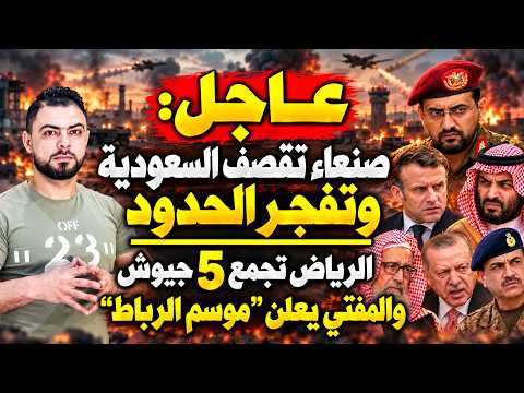 عاجل: صنعاء تقصف السعودية وتفجر الحدود | الرياض تجمع 5 جيوش والمفتي يفتتح"موسم الرباط"